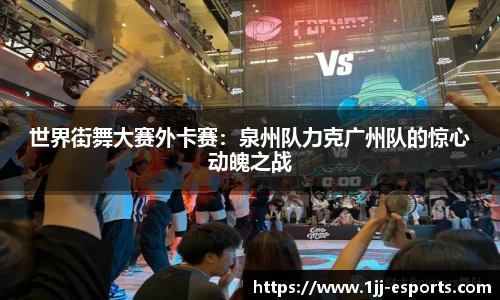 世界街舞大赛外卡赛：泉州队力克广州队的惊心动魄之战