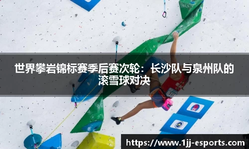 世界攀岩锦标赛季后赛次轮：长沙队与泉州队的滚雪球对决