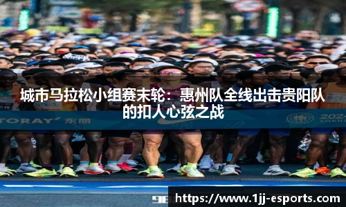 城市马拉松小组赛末轮：惠州队全线出击贵阳队的扣人心弦之战