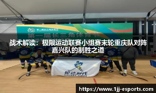 战术解读：极限运动联赛小组赛末轮重庆队对阵嘉兴队的制胜之道